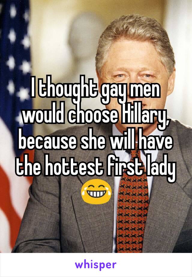 I thought gay men would choose Hillary, because she will have the hottest first lady ðŸ˜‚