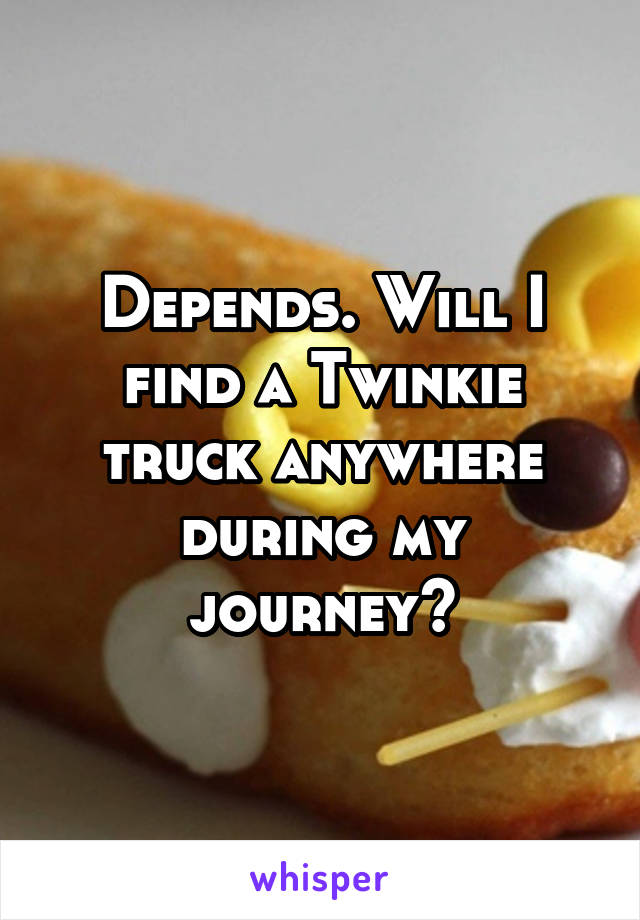 Depends. Will I find a Twinkie truck anywhere during my journey?