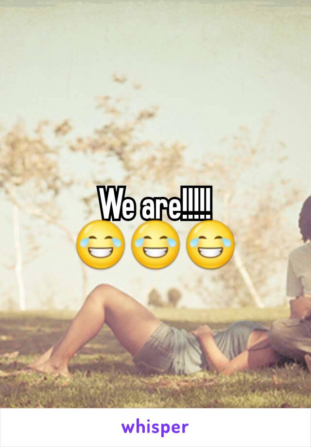 We are!!!!! 😂😂😂