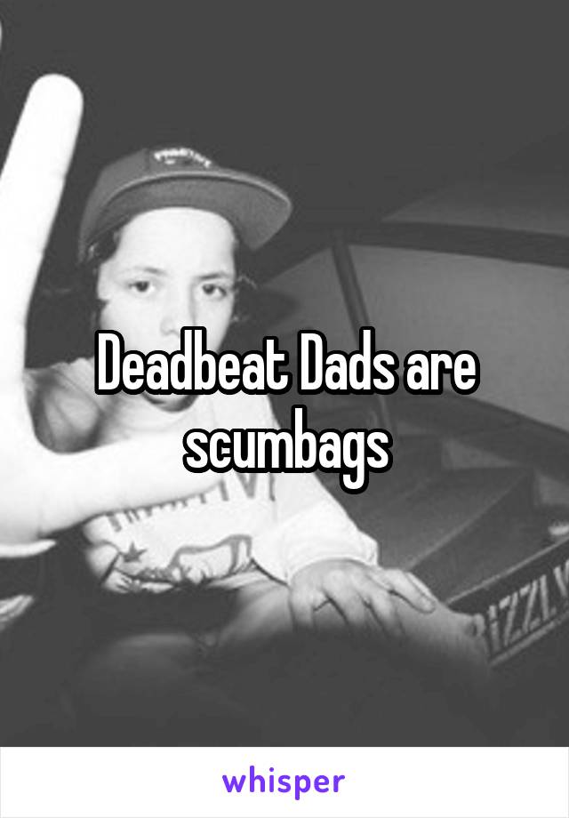 Deadbeat Dads are scumbags