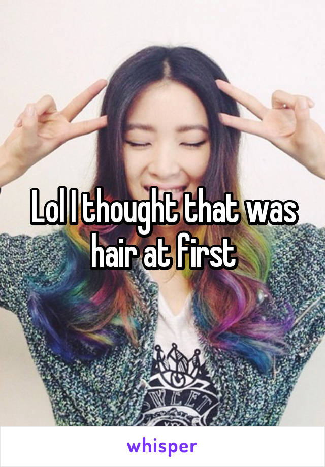 Lol I thought that was hair at first