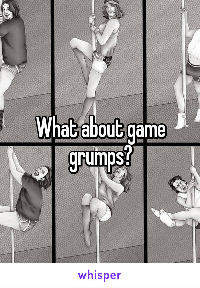 What about game grumps?