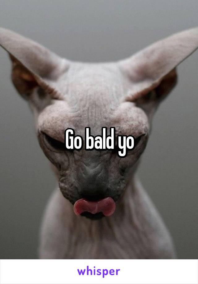 Go bald yo