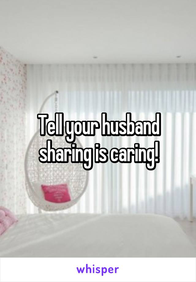 Tell your husband sharing is caring!