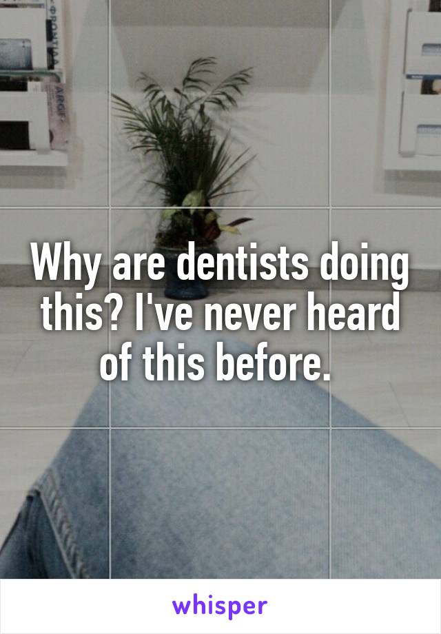 Why are dentists doing this? I've never heard of this before. 