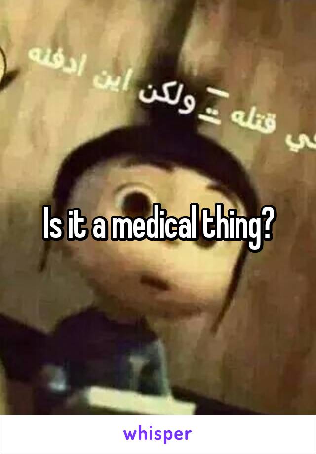 Is it a medical thing?