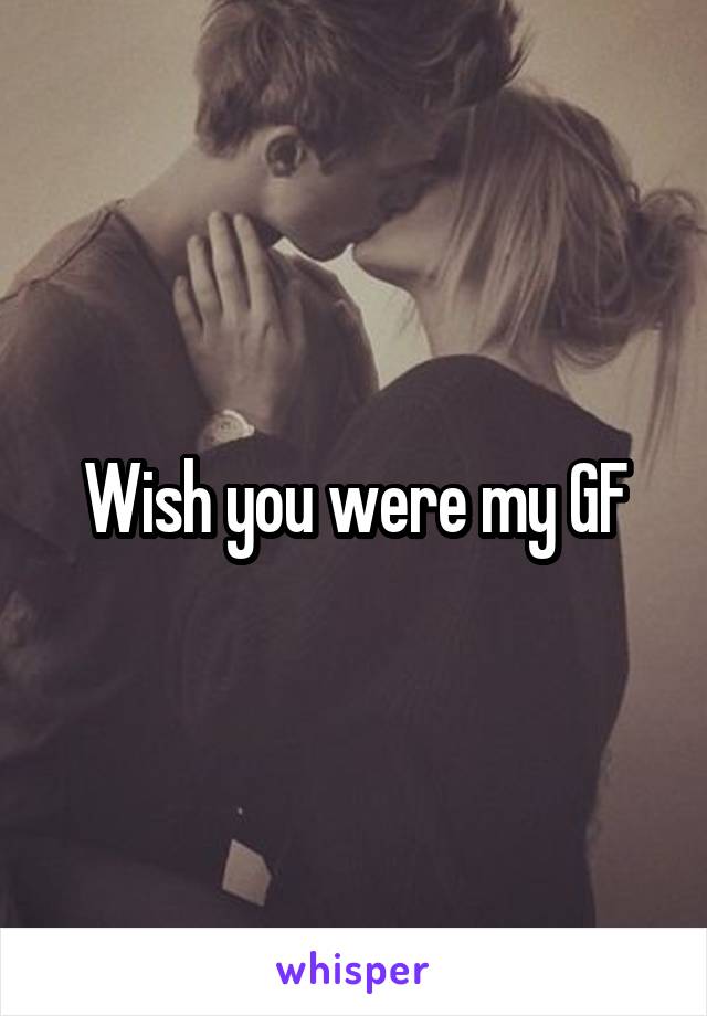 Wish you were my GF