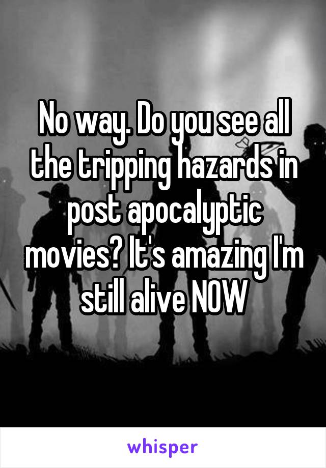 No way. Do you see all the tripping hazards in post apocalyptic movies? It's amazing I'm still alive NOW
