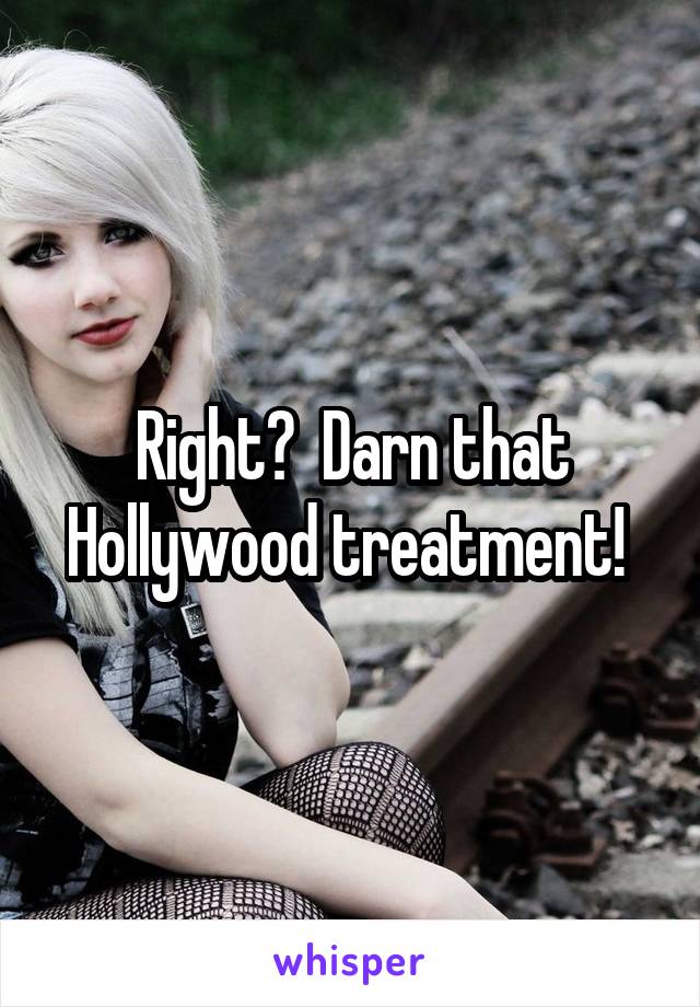 Right?  Darn that Hollywood treatment! 