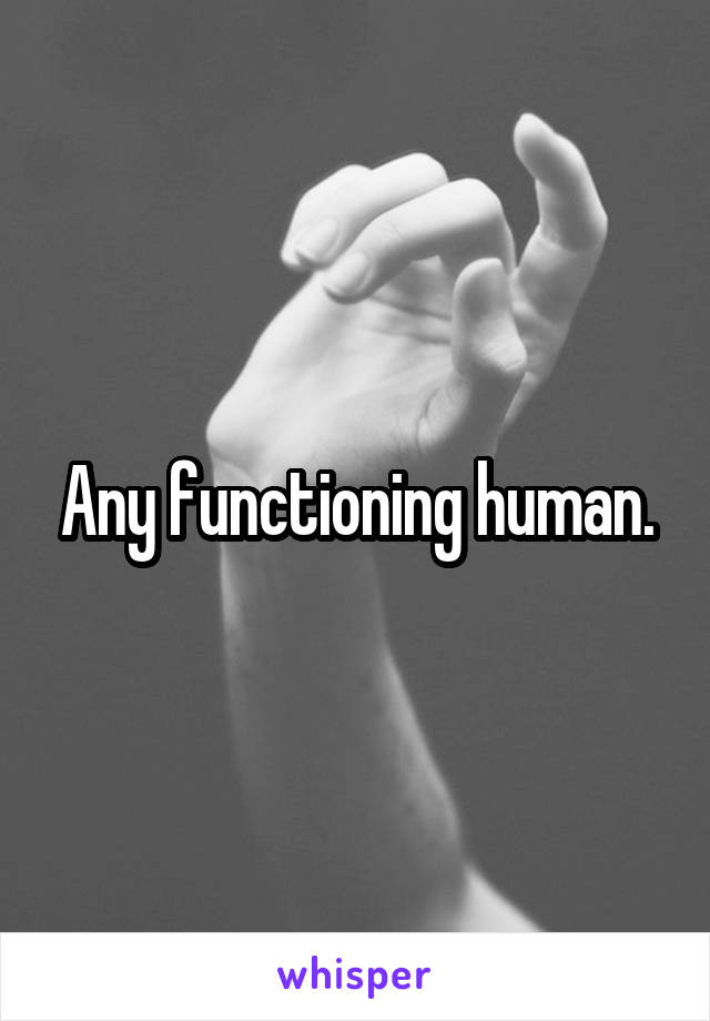 Any functioning human.