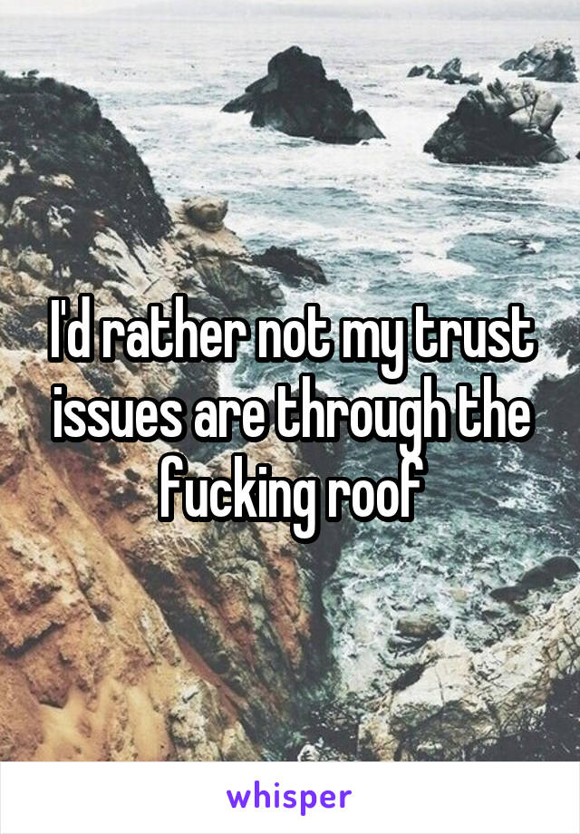 I'd rather not my trust issues are through the fucking roof