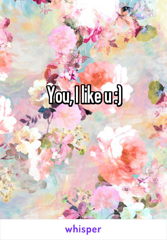 You, I like u :)

