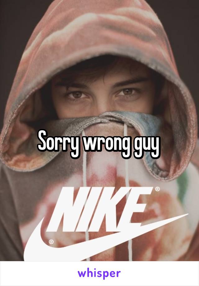 Sorry wrong guy 