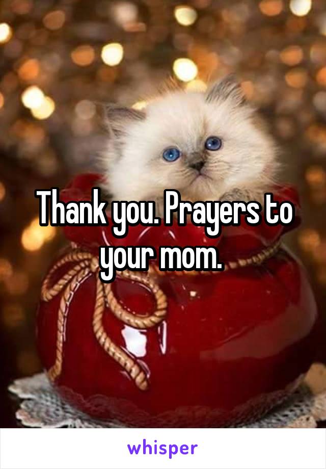 Thank you. Prayers to
your mom. 