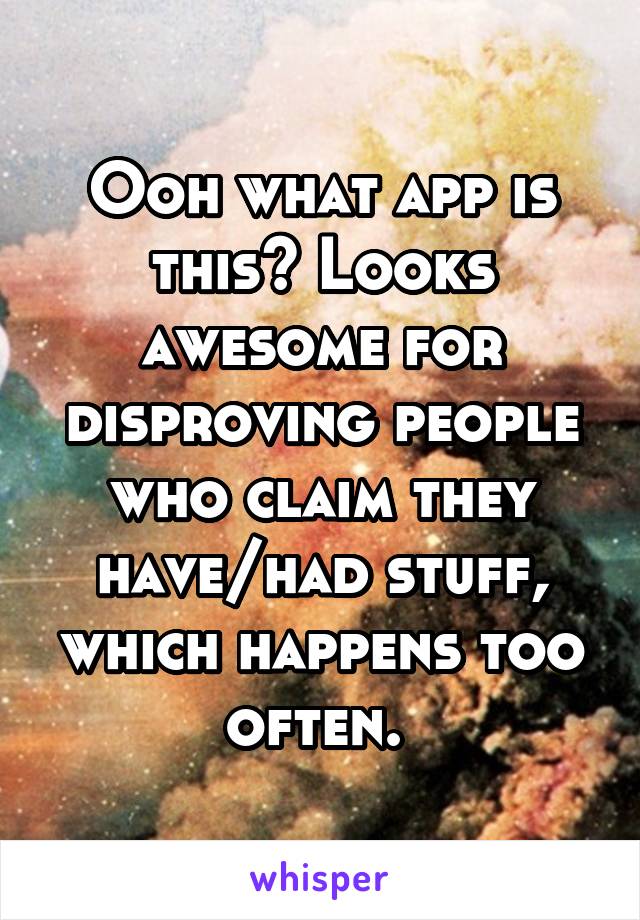 Ooh what app is this? Looks awesome for disproving people who claim they have/had stuff, which happens too often. 