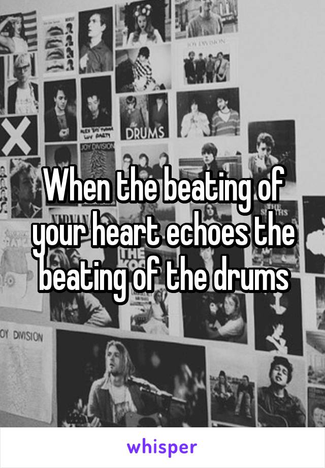 When the beating of your heart echoes the beating of the drums