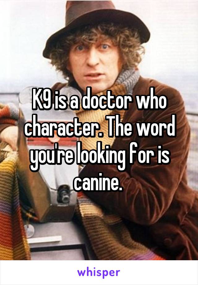 K9 is a doctor who character. The word you're looking for is canine. 