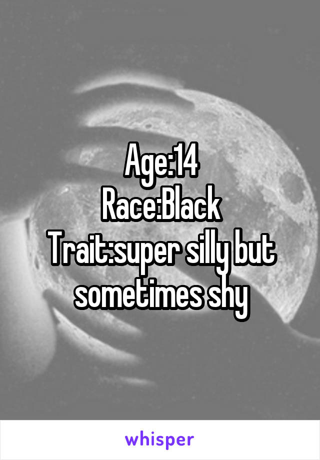 Age:14
Race:Black
Trait:super silly but sometimes shy