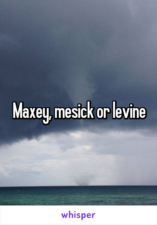 Maxey, mesick or levine