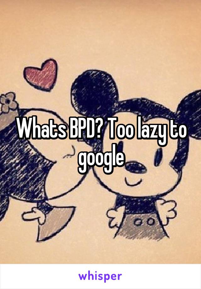 Whats BPD? Too lazy to google