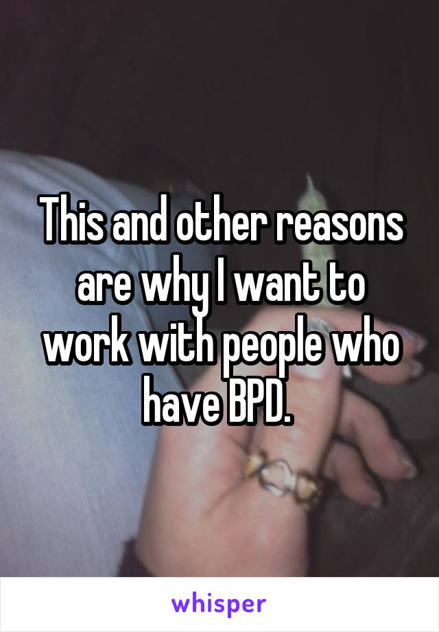 This and other reasons are why I want to work with people who have BPD. 