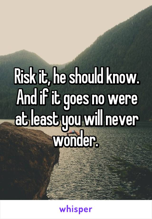 Risk it, he should know. And if it goes no were at least you will never wonder. 