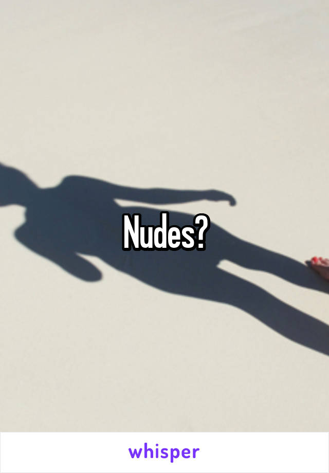 Nudes?