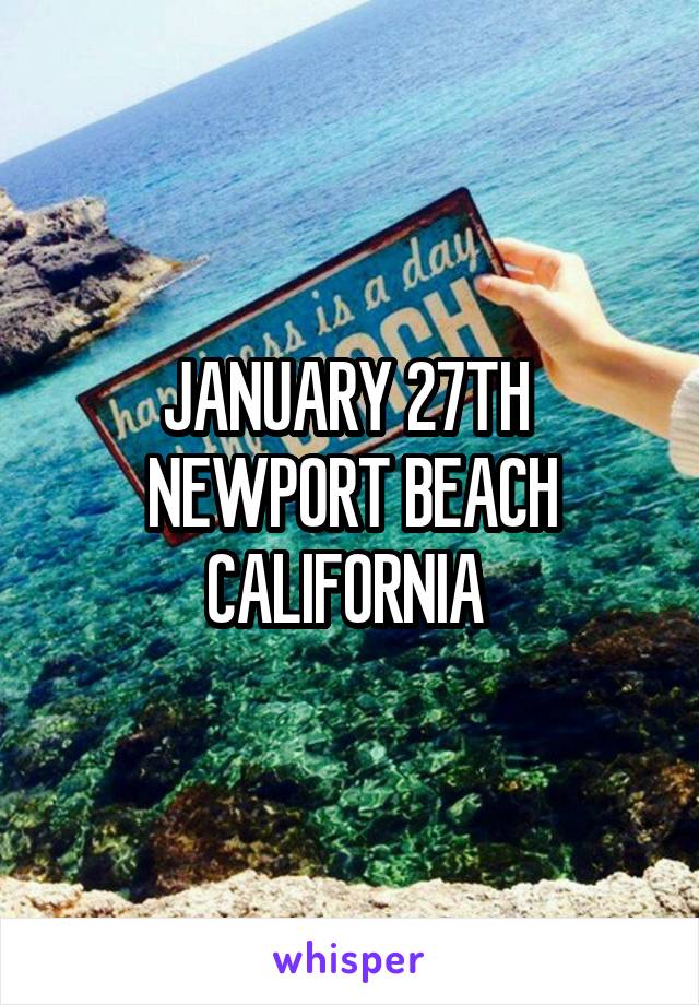 JANUARY 27TH  NEWPORT BEACH CALIFORNIA 