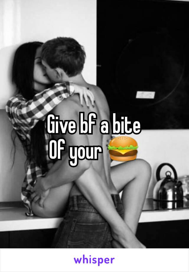 Give bf a bite
Of your 🍔