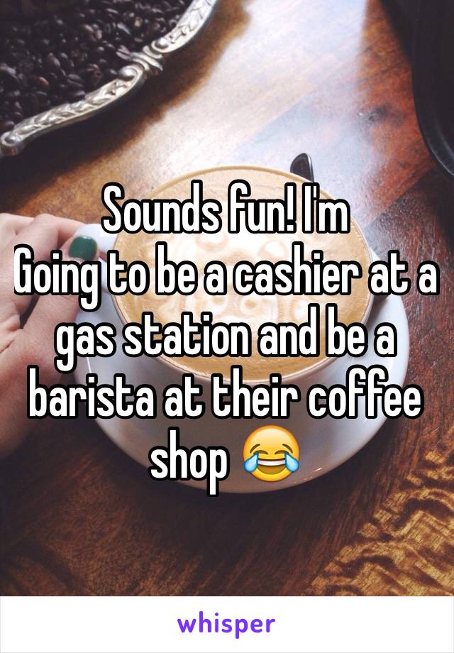 Sounds fun! I'm
Going to be a cashier at a gas station and be a barista at their coffee shop 😂 