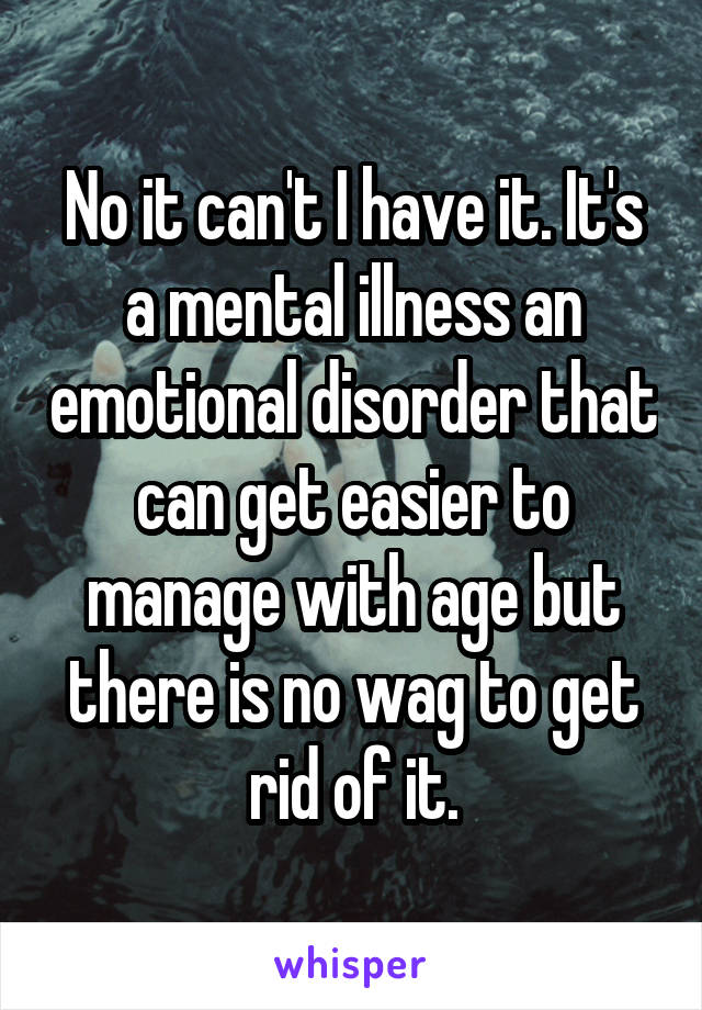 No it can't I have it. It's a mental illness an emotional disorder that can get easier to manage with age but there is no wag to get rid of it.