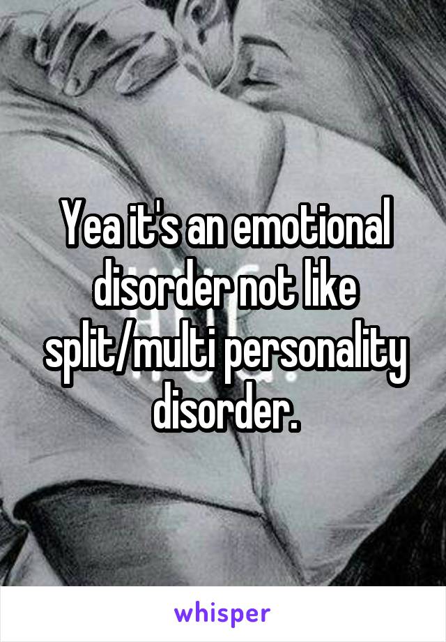 Yea it's an emotional disorder not like split/multi personality disorder.