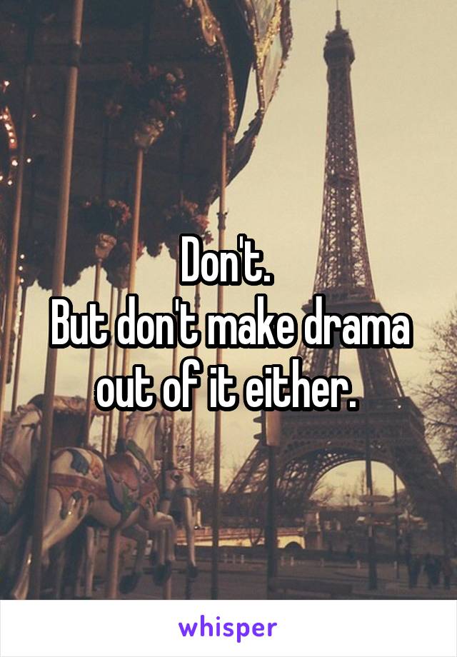 Don't. 
But don't make drama out of it either. 