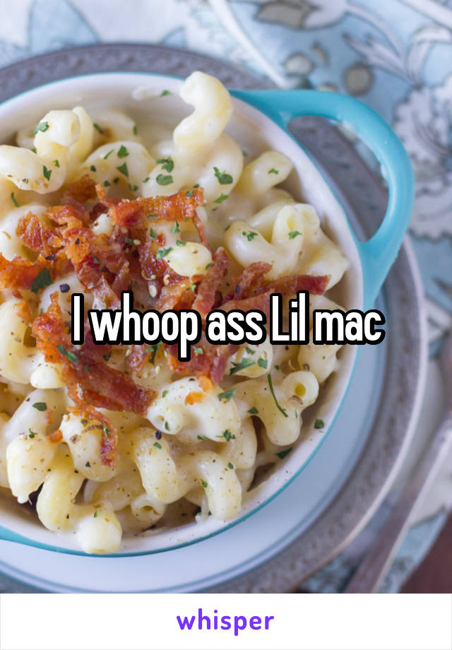 I whoop ass Lil mac