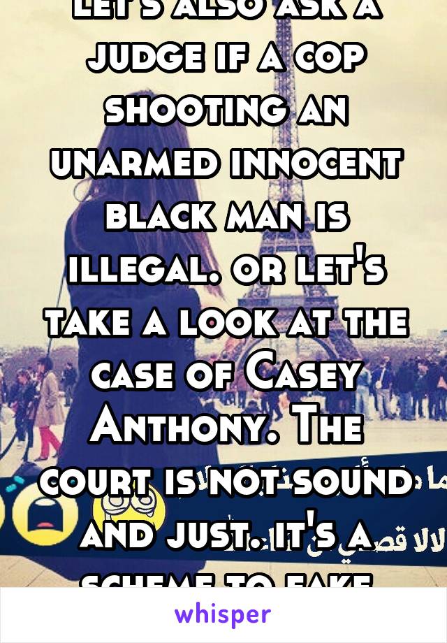 let's also ask a judge if a cop shooting an unarmed innocent black man is illegal. or let's take a look at the case of Casey Anthony. The court is not sound and just. it's a scheme to fake security