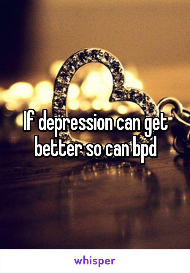 If depression can get better so can bpd