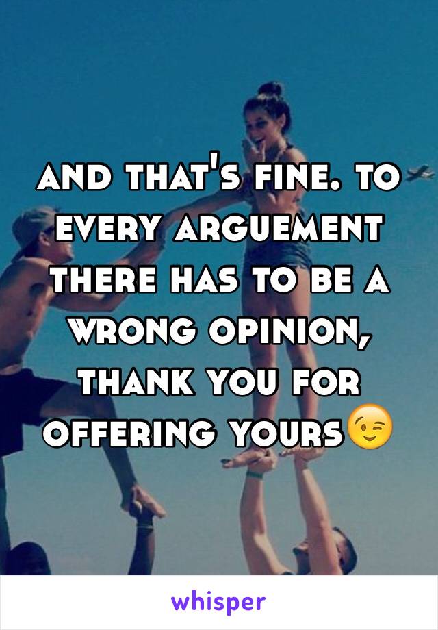 and that's fine. to every arguement there has to be a wrong opinion, thank you for offering yours😉