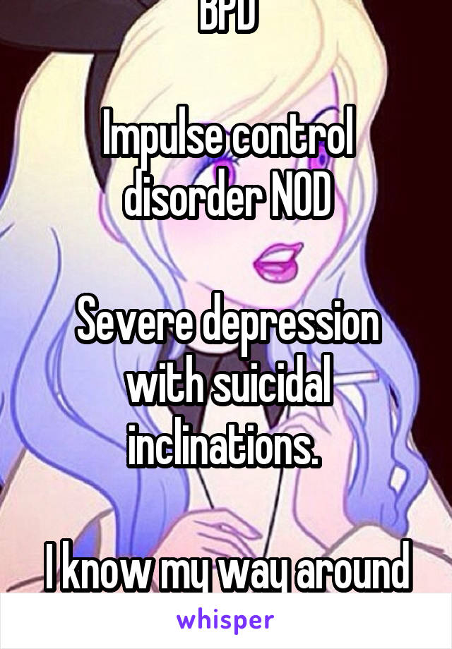 BPD

Impulse control disorder NOD

Severe depression with suicidal inclinations. 

I know my way around a therapists answers. 