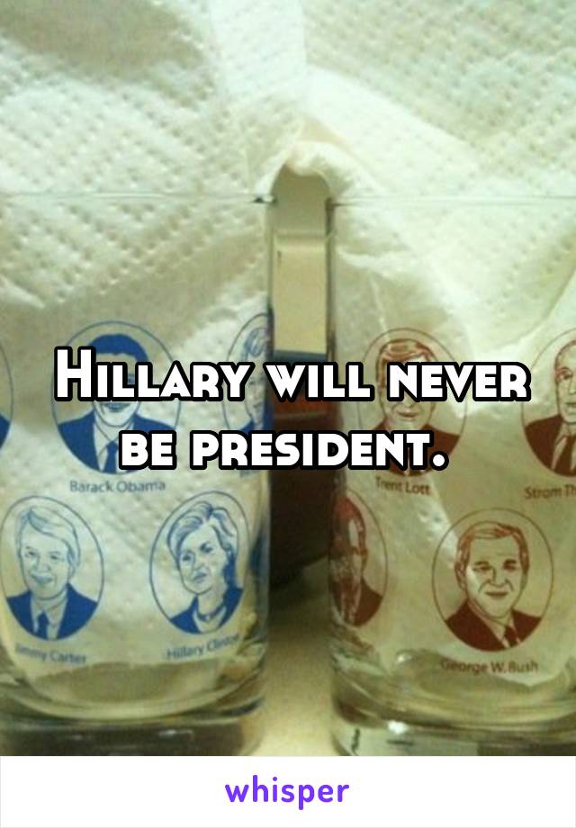 Hillary will never be president. 