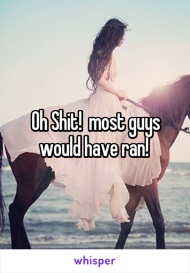 Oh Shit!  most guys would have ran! 