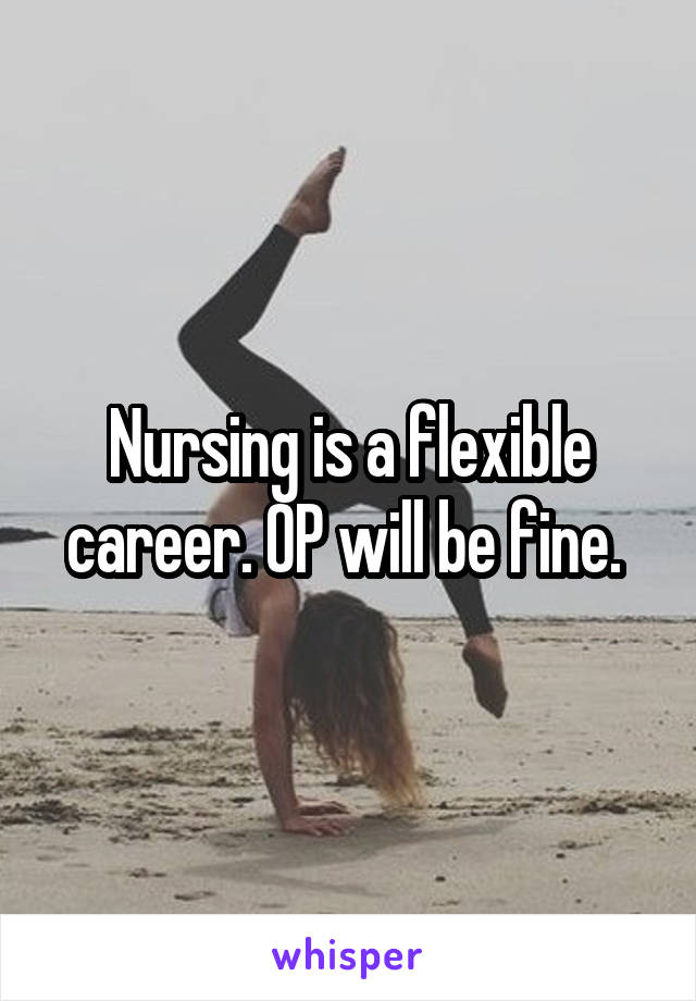 Nursing is a flexible career. OP will be fine. 