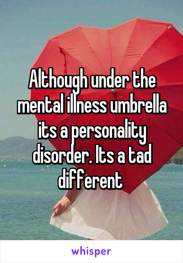 Although under the mental illness umbrella its a personality disorder. Its a tad different 