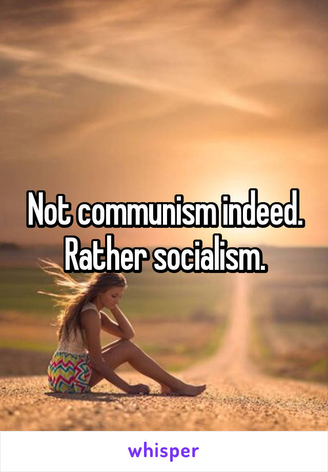 Not communism indeed. Rather socialism.