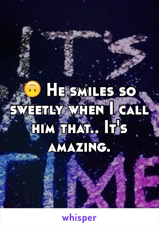 🙃 He smiles so sweetly when I call him that.. It's amazing.