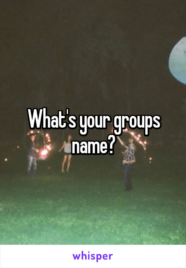 What's your groups name?