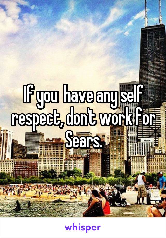 If you  have any self respect, don't work for Sears.