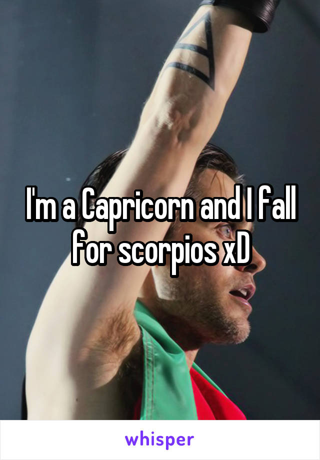 I'm a Capricorn and I fall for scorpios xD