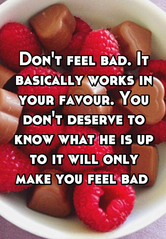 don-t-feel-bad-it-basically-works-in-your-favour-you-don-t-deserve-to