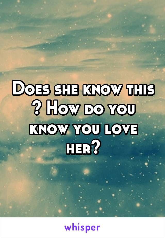 Does she know this ? How do you know you love her?