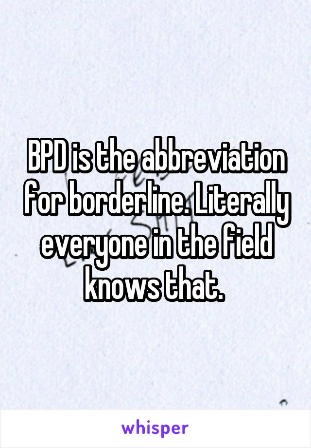 BPD is the abbreviation for borderline. Literally everyone in the field knows that. 